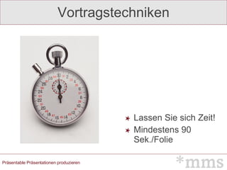 Vortragstechniken Lassen Sie sich Zeit! Mindestens 90 Sek./Folie 