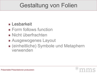 Gestaltung von Folien Lesbarkeit Form follows function Nicht überfrachten Ausgewogenes Layout (einheitliche) Symbole und Metaphern verwenden 