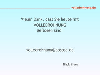 volledrohnung.de
Vielen Dank, dass Sie heute mit
VOLLEDROHNUNG
geflogen sind!
volledrohnung@posteo.de
Black Sheep
 