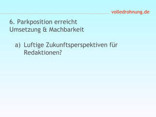 volledrohnung.de
6. Parkposition erreicht
Umsetzung & Machbarkeit
a) Luftige Zukunftsperspektiven für
Redaktionen?
 