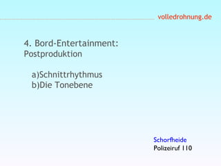 volledrohnung.de
4. Bord-Entertainment:
Postproduktion
a)Schnittrhythmus
b)Die Tonebene
Schorfheide
Polizeiruf 110
 