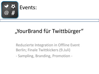 Events:



„YourBrand für Twittbürger“

Reduzierte Integration in Offline Event
Berlin; Finale Twittkickers (9.Juli)
- Sampling, Branding, Promotion -
 