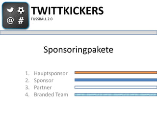 TWITTKICKERS
     FUSSBALL 2.0




            Sponsoringpakete

1.    Hauptsponsor
2.    Sponsor
3.    Partner
4.    Branded Team
 