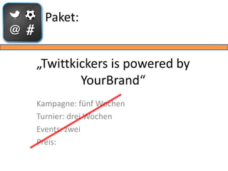 Paket:


„Twittkickers is powered by
        YourBrand“
Kampagne: fünf Wochen
Turnier: drei Wochen
Events: zwei
Preis:
 