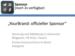 Sponsor
    (noch 2x verfügbar)



„YourBrand: offizieller Sponsor“

  Nennung und Abbildung in relevanten
  Blogposts, FB...