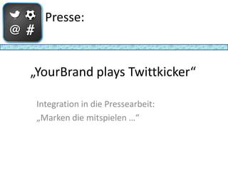 Presse:



„YourBrand plays Twittkicker“

 Integration in die Pressearbeit:
 „Marken die mitspielen …“
 