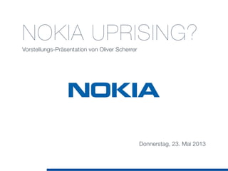 NOKIA UPRISING?
Vorstellungs-Präsentation von Oliver Scherrer
Donnerstag, 23. Mai 2013
 