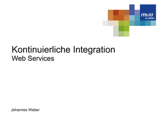 Kontinuierliche Integration Web Services Johannes Weber 