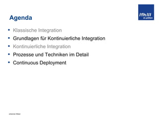 Agenda Klassische Integration Grundlagen für Kontinuierliche Integration Kontinuierliche Integration Prozesse und Techniken im Detail Continuous Deployment 
