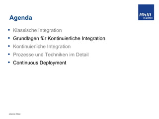 Agenda Klassische Integration Grundlagen für Kontinuierliche Integration Kontinuierliche Integration Prozesse und Techniken im Detail Continuous Deployment 