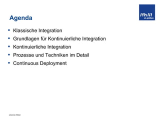 Agenda Klassische Integration Grundlagen für Kontinuierliche Integration Kontinuierliche Integration Prozesse und Techniken im Detail Continuous Deployment 
