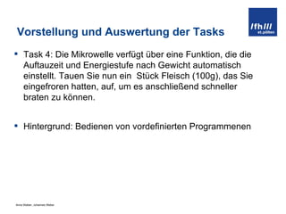 Vorstellung und Auswertung der Tasks Task 4:  Die Mikrowelle verfügt über eine Funktion, die die Auftauzeit und Energiestufe nach Gewicht automatisch einstellt. Tauen Sie nun ein  Stück Fleisch (100g), das Sie eingefroren hatten, auf, um es anschließend schneller braten zu können. Hintergrund: Bedienen von vordefinierten Programmenen 