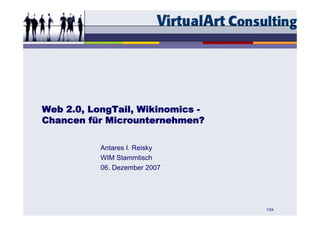 Web 2.0, LongTail, Wikinomics -
Chancen für Microunternehmen?

           Antares I. Reisky
           WIM Stammtisch
           06. Dezember 2007




                                  1/24