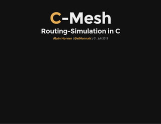 C-Mesh
Routing-Simulation in C
( ), 01. Juli 2013Alain Horner @elHornair
 