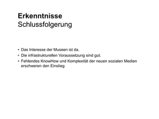 ErkenntnisseStatus Quo: Schweizer Museen<br />und das partizipative Web<br /><ul><li>Im internationalen Vergleich haben Sc...