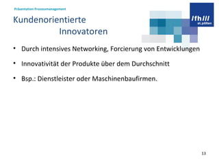 Kundenorientierte  Innovatoren Durch intensives Networking, Forcierung von Entwicklungen Innovativität der Produkte über dem Durchschnitt  Bsp.: Dienstleister oder Maschinenbaufirmen.  