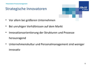 Strategische Innovatoren Vor allem bei größeren Unternehmen  Bei unruhigen Verhältnissen auf dem Markt  Innovationsorientierung der Strukturen und Prozesse herausragend Unternehmenskultur und Personalmanagement sind weniger innovativ  