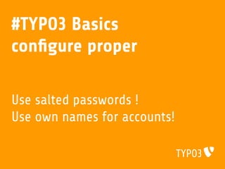 #TYPO3 Basics
conﬁgure proper
Use salted passwords !
Use own names for accounts!
 