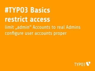 #TYPO3 Basics
restrict access
limit „admin“ Accounts to real Admins
conﬁgure user accounts proper
 