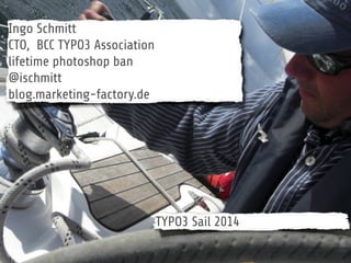 TYPO3 Sail 2014
Ingo Schmitt
CTO, BCC TYPO3 Association
lifetime photoshop ban
@ischmitt
blog.marketing-factory.de
 
