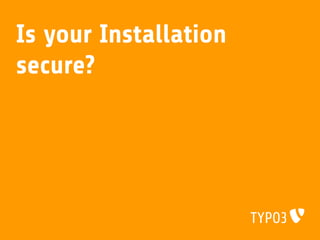 Is your Installation
secure?
 