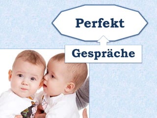 Perfekt 
Gespräche 
 