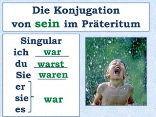 Die Konjugation 
von sein im Präteritum 
Singular 
ich _______ 
war 
du _______ 
warst 
Sie ______ 
waren 
er ______ 
sie ______ 
war 
es ______ 
 