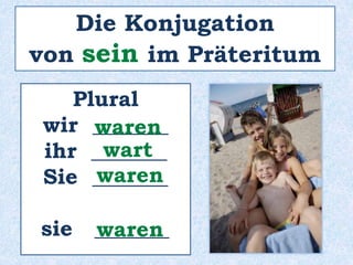 Die Konjugation 
von sein im Präteritum 
Plural 
wir _______ 
waren 
ihr _______ 
wart 
Sie _______ 
waren 
sie _______ 
waren 
 