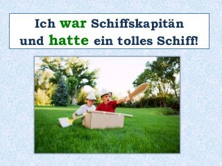 Ich war Schiffskapitän 
und hatte ein tolles Schiff! 
 