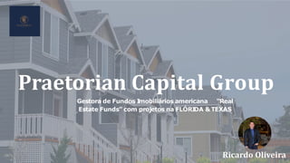 Ricardo Oliveira
Praetorian Capital Group
Gestora de Fundos I
mobiliários americana “Real
Estate Funds” com projetos na FLÓRI
DA &TEXAS
 