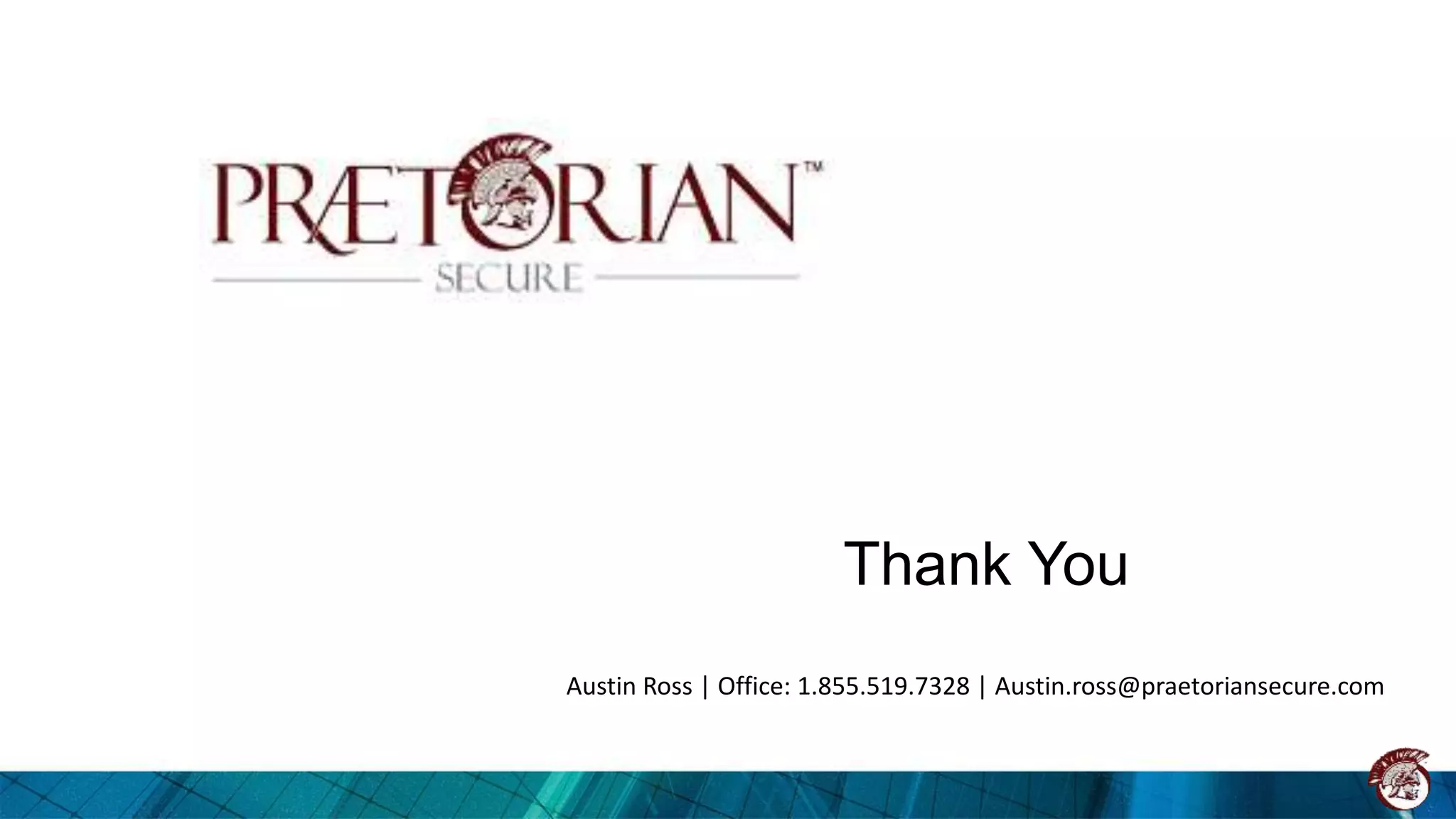 Thank You
Austin Ross | Office: 1.855.519.7328 | Austin.ross@praetoriansecure.com
 
