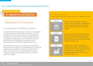 2.2.2. Antecipação, Reconhecimento e Avaliação dos Riscos
Qual o objetivo fundamental da
SEGURANÇA DO TRABALHO?
Responda rápido
à seguinte pergunta:
Se a sua resposta foi: GERIR RISCOS, parabéns.
A Segurança existe para fazer com que as atividades
e processos sejam executados dentro de um nível
aceitável de risco para as pessoas, equipamentos,
instalações e até mesmo a comunidade. Todas as
atividades da Segurança do Trabalho devem [ou
deveriam] ser planejadas e executadas para
eliminação e/ou controle de determinado risco.
Diante deste fato, esta nossa etapa, de Antecipar,
Reconhecer e Avaliar os riscos existentes nos locais de
trabalho se caracteriza como ponto essencial do
PPRA, sendo inclusive, a grande responsável por
nortear as ações das próximas etapas, conforme
veremos à seguir.
Antecipar
Reconhecer
Avaliar
Envolve a análise de projetos de novas instalações,
métodos ou processos de trabalho, ou de modificação dos
já existentes, visando identificar os riscos potenciais e
introduzir medidas de proteção para sua redução ou
eliminação
CONHECENDO
mais especificamente cada um destes itens
Reconhecer um risco significa atestar sua existência no
local de trabalho avaliado. Deve abranger no mínimo os
aspectos citados no item 9.3.3 da NR 09, e podem ser
formalizados através de uma planilha, conforme o modelo
disponível ao final deste e-book.
A avaliação pode ser qualitativa ou quantitativa. A
avaliação qualitativa pode ser realizada em paralelo ao
reconhecimento citado acima. Já a avaliação quantitativa
deve ser programada e realizada conforme as
metodologias específicas para cada agente, conforme
descreveremos mais à frente.
www.praevenire.com.br
Praevenire | Transformando segurança em resultados
10
 