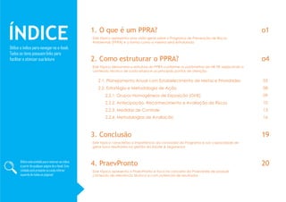 ÍNDICEUtilize o índice para navegar no e-book.
Todos os itens possuem links para
facilitar e otimizar sua leitura
1. O que é um PPRA? o1
Este tópico apresenta uma visão geral sobre o Programa de Prevenção de Riscos
Ambientais [PPRA] e a forma como o mesmo será estruturado
Utilize estesímbolo para retornar ao indice
à partir de qualquer página do e-book. Este
símbolo está presente no canto inferior
equerdo de todas as páginas!
2. Como estruturar o PPRA? o4
Este tópico demonstra a estrutura do PPRA conforme os parãmetros da NR 09, explicando o
conteúdo técnico de cada etapa e os principais pontos de atenção
2.1. Planejamento Anual com Estabelecimento de Metas e Prioridades 05
2.2. Estratégia e Metodologia de Ação 08
2.2.1. Grupos Homogêneos de Exposição [GHE] 09
2.2.2. Antecipação, Reconhecimento e Avaliação de Riscos 10
2.2.3. Medidas de Controle 13
2.2.4. Metodologias de Avaliação 16
3. Conclusão 19
Este tópico caracteriza a importância da conclusão do Programa e sua capacidade de
gerar bons resultados na gestão da Saúde & Segurança
4. PraevPronto 20
Este tópico apresenta a PraevPronto e foca no conceito da Praevenire de produzir
conteúdo de relevância técinca e com potencial de resultados
 