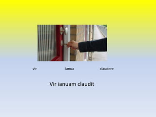 Vir ianuam claudit
vir ianua claudere
 