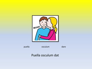 Puella osculum dat
puella osculum dare
 