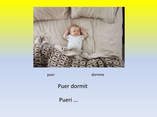 Puer dormit
puer dormire
Pueri ...
 