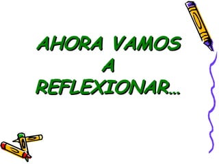 AHORA VAMOSAHORA VAMOS
AA
REFLEXIONAR…REFLEXIONAR…
 
