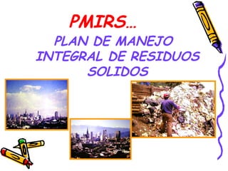 PMIRS…
PLAN DE MANEJO
INTEGRAL DE RESIDUOS
SOLIDOS
 