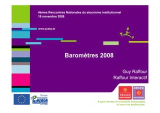 4èmes Rencontres Nationales du etourisme institutionnel
18 novembre 2008
Baromètres 2008Baromètres 2008
Guy Raffour
Raffour Interactif
 
