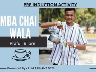 MBA CHAI
WALA
Prafull Bilore
Presented By:- RIIM ARIHANT DS28
PRE INDUCTION ACTIVITY
 