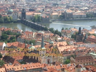 Ponte Carlos IV sôbre o rio Moldava.Inusitada e belíssima. 