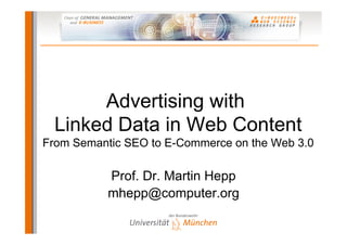 Advertising with
  Linked Data in Web Content
From Semantic SEO to E-Commerce on the Web 3.0

           Prof. Dr. Martin Hepp
           mhepp@computer.org
 