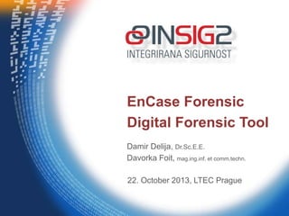 EnCase Forensic
Digital Forensic Tool
Damir Delija, Dr.Sc.E.E.
Davorka Foit, mag.ing.inf. et comm.techn.
22. October 2013, LTEC Prague

 