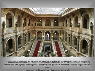 AsAs escadarias internasescadarias internas dodo edifício doedifício do Museu NacionalMuseu Nacional de Pragade Praga (Národní muzeum)(Národní muzeum)
constituem um espaço com especial acústica que, por isso, revelam-se como lugar favoritoconstituem um espaço com especial acústica que, por isso, revelam-se como lugar favorito
parapara
 