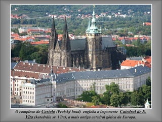 O complexo doO complexo do CasteloCastelo ((Pražský hrad)Pražský hrad) engloba a imponenteengloba a imponente Catedral de S.Catedral de S.
VitoVito ((katedrála sv. Víta)katedrála sv. Víta), a mais antiga catedral gótica da Europa., a mais antiga catedral gótica da Europa.
 
