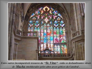 Entre outros incomparáveis tesouros da “Entre outros incomparáveis tesouros da “St. VitusSt. Vitus”, estão os deslumbrantes vitrais”, estão os deslumbrantes vitrais
dede MuchaMucha emoldurados pelos altos arcos góticos da Catedral .emoldurados pelos altos arcos góticos da Catedral .
 