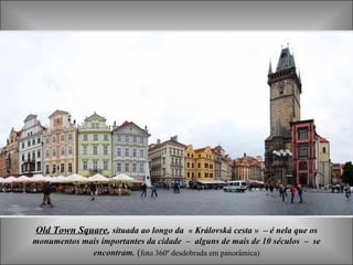 Old Town Square ,  situada ao longo da  « Královská cesta »   – é nela que os monumentos mais importantes da cidade  –  alguns de mais de 10 séculos  –  se encontram.  ( foto 360º desdobrada em panorâmica) 