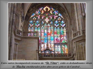Entre outros incomparáveis tesouros da  “ St. Vitus ”,  estão os deslumbrantes vitrais de  Mucha   emoldurados pelos altos arcos góticos da Catedral . 