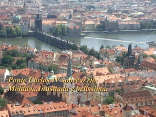 Ponte Carlos IV sôbre o rio Moldava.Inusitada e belíssima. 