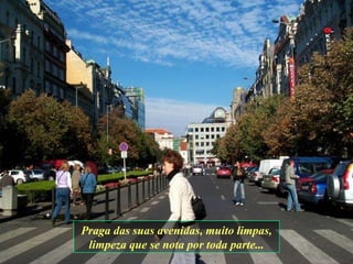 Praga das suas avenidas, muito limpas, limpeza que se nota por toda parte... 